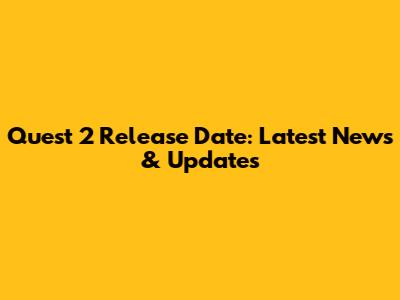 Quest 2 Release Date: Latest News & Updates