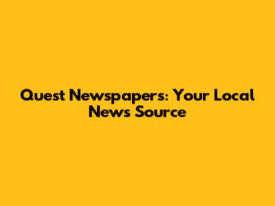 Quest Newspapers: Your Local News Source