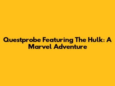 Questprobe Featuring The Hulk: A Marvel Adventure