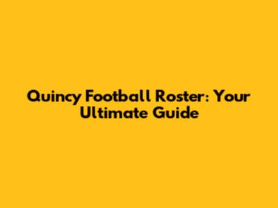 Quincy Football Roster: Your Ultimate Guide