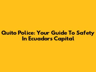 Quito Police: Your Guide To Safety In Ecuador's Capital