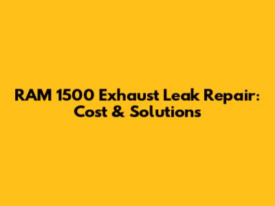 RAM 1500 Exhaust Leak Repair: Cost & Solutions
