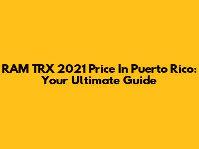 RAM TRX 2021 Price In Puerto Rico: Your Ultimate Guide