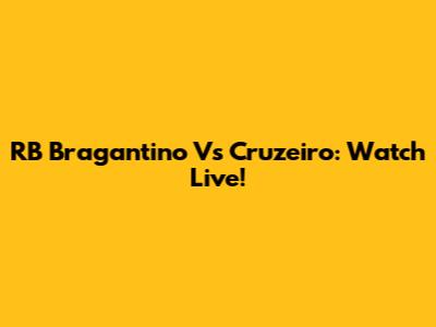 RB Bragantino Vs Cruzeiro: Watch Live!
