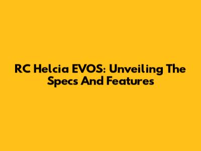 RC Helcia EVOS: Unveiling The Specs And Features