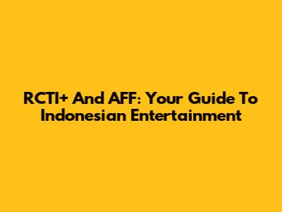 RCTI+ And AFF: Your Guide To Indonesian Entertainment