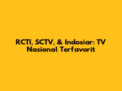 RCTI, SCTV, & Indosiar: TV Nasional Terfavorit