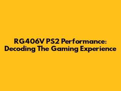RG406V PS2 Performance: Decoding The Gaming Experience