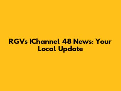 RGV's IChannel 48 News: Your Local Update