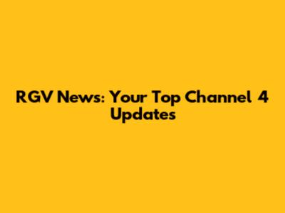 RGV News: Your Top Channel 4 Updates