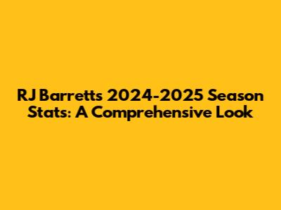 RJ Barrett's 2024-2025 Season Stats: A Comprehensive Look