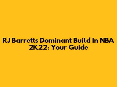 RJ Barrett's Dominant Build In NBA 2K22: Your Guide