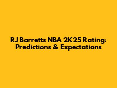 RJ Barrett's NBA 2K25 Rating: Predictions & Expectations