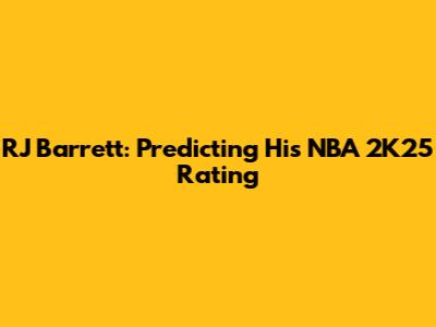 RJ Barrett: Predicting His NBA 2K25 Rating