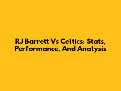 RJ Barrett Vs Celtics: Stats, Performance, And Analysis