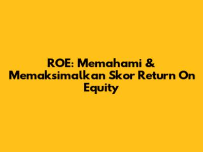 ROE: Memahami & Memaksimalkan Skor Return On Equity