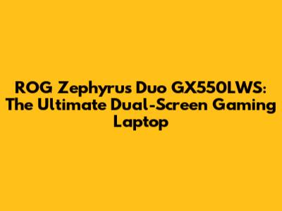 ROG Zephyrus Duo GX550LWS: The Ultimate Dual-Screen Gaming Laptop