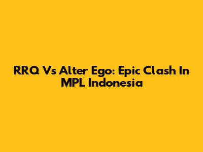 RRQ Vs Alter Ego: Epic Clash In MPL Indonesia