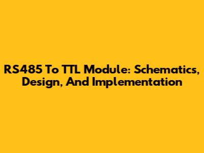 RS485 To TTL Module: Schematics, Design, And Implementation
