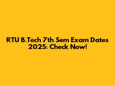 RTU B.Tech 7th Sem Exam Dates 2025: Check Now!