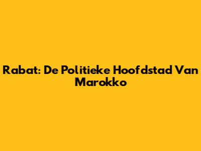 Rabat: De Politieke Hoofdstad Van Marokko