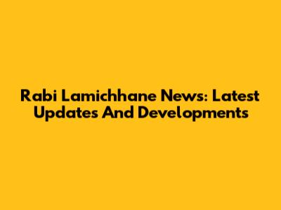 Rabi Lamichhane News: Latest Updates And Developments