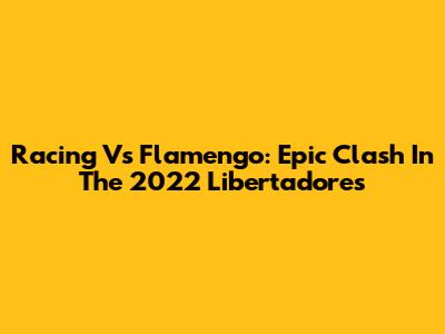 Racing Vs Flamengo: Epic Clash In The 2022 Libertadores
