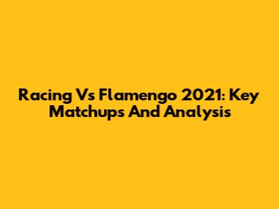 Racing Vs Flamengo 2021: Key Matchups And Analysis