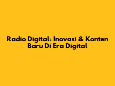 Radio Digital: Inovasi & Konten Baru Di Era Digital