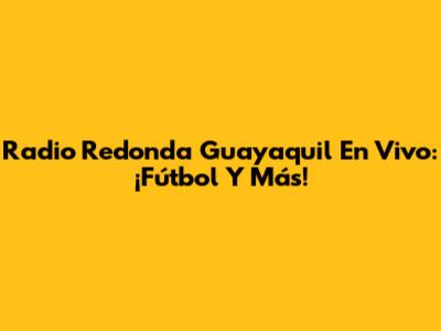 Radio Redonda Guayaquil En Vivo: ¡Fútbol Y Más!
