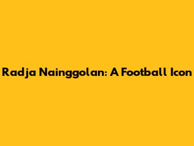 Radja Nainggolan: A Football Icon