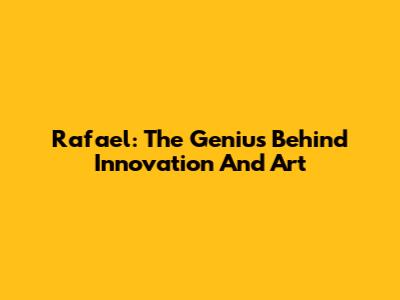 Rafael: The Genius Behind Innovation And Art