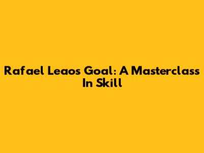 Rafael Leao's Goal: A Masterclass In Skill