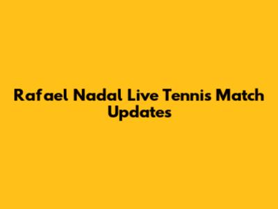 Rafael Nadal Live Tennis Match Updates