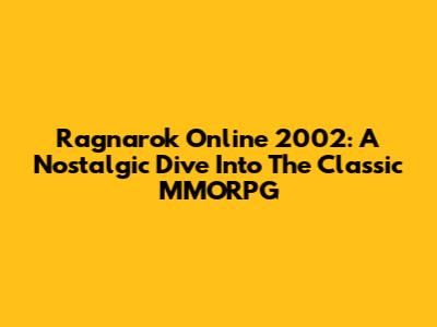 Ragnarok Online 2002: A Nostalgic Dive Into The Classic MMORPG