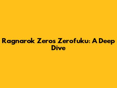 Ragnarok Zero's Zerofuku: A Deep Dive