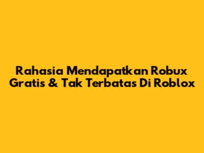 Rahasia Mendapatkan Robux Gratis & Tak Terbatas Di Roblox