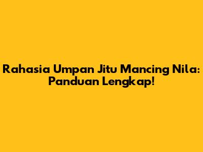 Rahasia Umpan Jitu Mancing Nila: Panduan Lengkap!