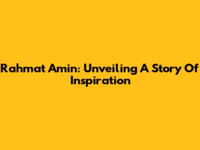 Rahmat Amin: Unveiling A Story Of Inspiration