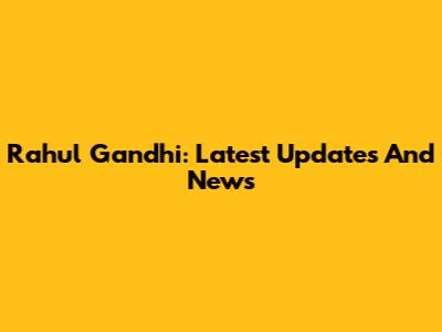 Rahul Gandhi: Latest Updates And News