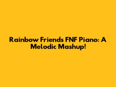 Rainbow Friends FNF Piano: A Melodic Mashup!
