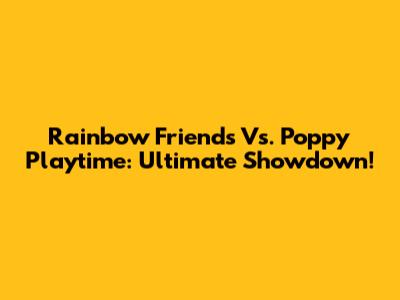 Rainbow Friends Vs. Poppy Playtime: Ultimate Showdown!
