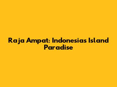 Raja Ampat: Indonesia's Island Paradise