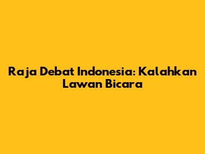 Raja Debat Indonesia: Kalahkan Lawan Bicara