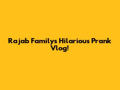 Rajab Family's Hilarious Prank Vlog!