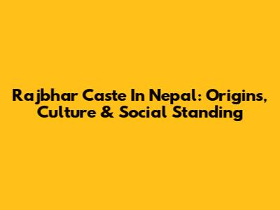 Rajbhar Caste In Nepal: Origins, Culture & Social Standing