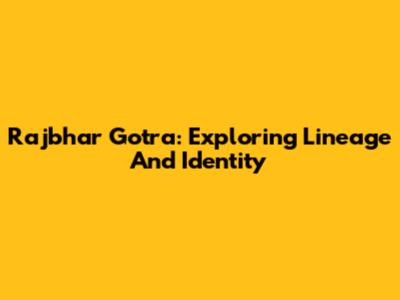 Rajbhar Gotra: Exploring Lineage And Identity