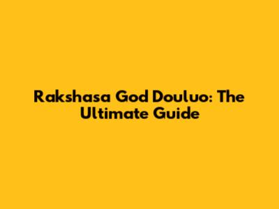 Rakshasa God Douluo: The Ultimate Guide