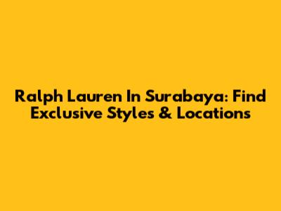 Ralph Lauren In Surabaya: Find Exclusive Styles & Locations
