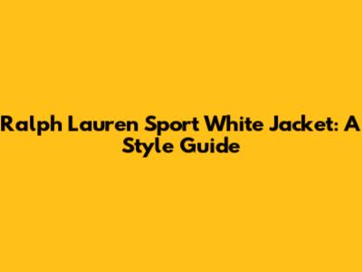 Ralph Lauren Sport White Jacket: A Style Guide